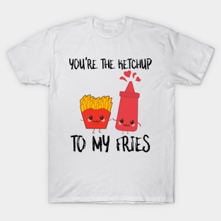 You're The Ketchup To My Fries T-Shirt